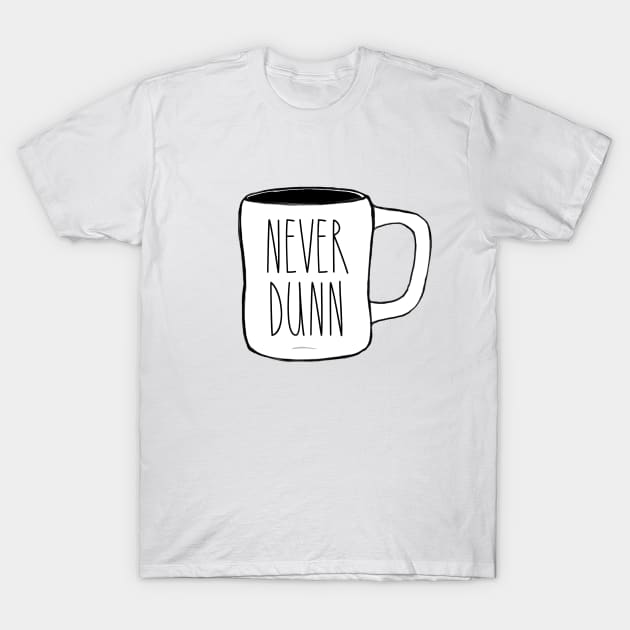 Never Dunn Mug Pic Dunn Lovers Simple Design T-Shirt by I Know A Guy